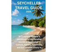 SEYCHELLES TRAVEL GUIDE 2025: “A Complete Traveler’s Handbook to the Paradise Islands of Seychelles - Culture, Nature, Adventure, and Sustainable Luxury in 2025”