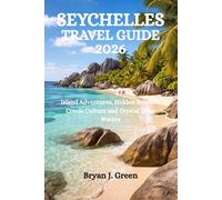 SEYCHELLES TRAVEL GUIDE 2026: Island Adventures, Hidden Beaches, Creole Culture and Crystal Clear Waters