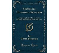 Seymour's Humorous Sketches: Comprising Eighty-Six Caricature Etchings Illustrated in Prose and Verse (Classic Reprint)