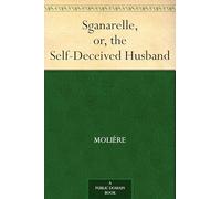 Sganarelle, or, the Self-Deceived Husband