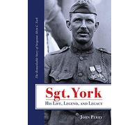 Sgt. York His Life, Legend, and Legacy: The Remarkable Story of Sergeant Alvin C. York