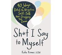 Sh*t I Say to Myself: 40 Ways to Ditch the Negative Self-Talk That’s Dragging You Down