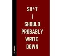 Sh*t I Should Probably Write Down - Funny Lined Notebook: Hilarious Journal for Work, School, or as a Perfect Gift Idea