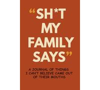 Sh*t My Family Says: Still Quoting Them Even When I Shouldn’t Be | A Funny Keepsake Journal to Record the Wild, Unfiltered, and Roast-Worthy Things Your Family Says Out Loud