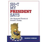 Sh*t My President Says: The Illustrated Tweets of Donald J. Trump
