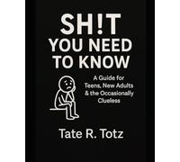 Sh!t You Need to Know: A Guide for Teens, New Adults & the Occasionally Clueless