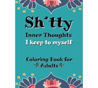 Sh*tty Inner Thoughts I Keep to Myself: A coloring book for adults with swear words for stress relief with relaxing floral mandala designs & uncensored thoughts from everyday life.