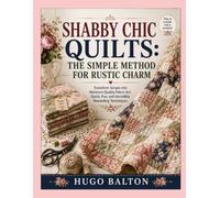 SHABBY CHIC QUILTS: THE SIMPLE METHOD FOR RUSTIC CHARM: Transform Scraps into Heirloom-Quality Fabric Art: Quick, Fun, and Incredibly Rewarding Techniques