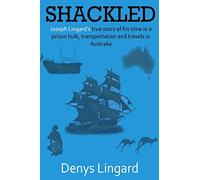 Shackled: Joseph Lingard’s true story of his time in a prison hulk, transportation and travels in Australia.