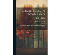 Shade-trees in Towns and Cities; Their Selection, Planting, and Care as Applied to the art of Street