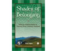 Shades of Belonging : African Pentecostals in Twenty-First Century Ireland