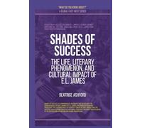 Shades Of Success: The Life, Literary Phenomenon, And Cultural Impact Of E.L. James (What Do You Know About?)
