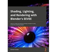 Shading, Lighting, and Rendering with Blender's EEVEE: Learn how to create and iterate amazing concept art using a real-time rendering engine