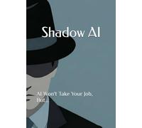 Shadow AI: AI Won't Take Your Job, But...