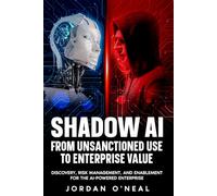 Shadow AI From Unsanctioned Use to Enterprise Value: Discovery, Risk Management, and Enablement for the AI-Powered Enterprise (The Agentic Enterprise Series)