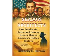 Shadow Architects: How Presidents, Spies, and Unsung Heroes Shaped America’s Hidden History