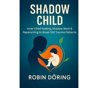 Shadow Child: Inner Child Healing, Shadow Work & Reparenting to Break Old Trauma Patterns
