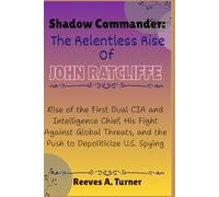 Shadow Commander: The Relentless Rise of John Ratcliffe: Rise of the First Dual CIA and Intelligence Chief, His Fight Against Global Threats, and the ... Architects of America’s New Direction)