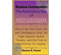 Shadow Commander: The Relentless Rise of John Ratcliffe: Rise of the First Dual CIA and Intelligence Chief, His Fight Against Global Threats, and the ... Architects of America’s New Direction)