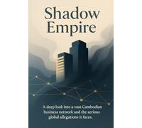 Shadow Empire: A deep look into a vast Cambodian business network and the serious global allegations it faces.