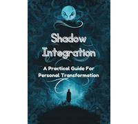 Shadow Integration: A Practical Guide For Personal Transformation
