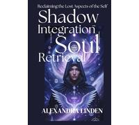 SHADOW INTEGRATION & SOUL RETRIEVAL: Reclaiming the Lost Aspects of the Self (ADVANCED SERIES - Mastery, Multidimensional Healing & Soul Work)