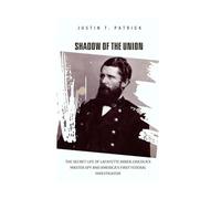 Shadow Of The Union: The Secret Life Of Lafayette Baker,Lincoln’s Master Spy And America’s First Federal Investigator