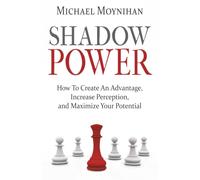 Shadow Power: How To Create An Advantage, Increase Perception, and Maximize Your Potential