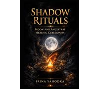 Shadow Rituals: Moon and Ancestral Healing Ceremonies (The Inner Darkness Series)