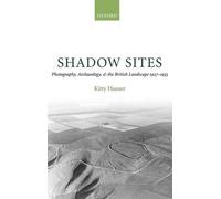 Shadow Sites: Photography, Archaeology, and the British Landscape 1927-1955 by K