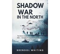 Shadow War in the North: The Aleutian Islands Campaign and the Battle of Attu, 1943 - World War II’s Forgotten Pacific War Between America and Japan