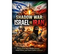 SHADOW WAR: Israel vs Iran: History, Proxy Wars, Nuclear Strategy, Global Politics, and Future Conflict Explained (1948-2026)