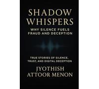 Shadow Whispers: Why Silence Fuels Fraud and Deception: True Stories of Silence, Trust, and Digital Deception