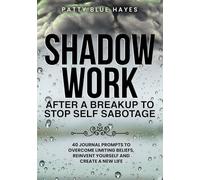 Shadow Work after a Breakup to Stop Self Sabotage: 40 Journal Prompts to Overcome Limiting Beliefs, Reinvent Yourself and Create a New Life (Shadow Work Journal Books)