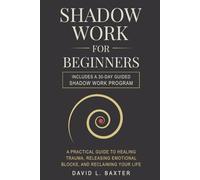 Shadow Work for Beginners: A Practical Guide to Healing Trauma, Releasing Emotional Blocks, and Reclaiming Your Life