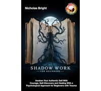 Shadow Work for Beginners: Awaken Your Authentic Self With Courage, Self-Discovery and Healing With a Psychological Approach for Beginners with Trauma
