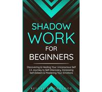 Shadow Work for Beginners: Discovering & Healing Your Unconscious Self | A Journey to Self-Discovery, Increasing Self-Esteem & Mastering Your Emotions