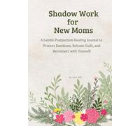 Shadow Work for New Moms: A Gentle Postpartum Healing Journal to Process Emotions, Release Guilt, and Reconnect with Yourself