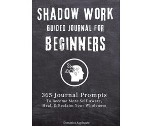 Shadow Work Guided Journal for Beginners: 365 Journal Prompts to Become More Self-Aware, Heal, & Reclaim Your Wholeness
