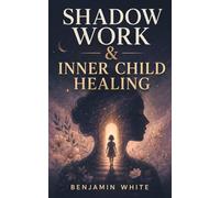 Shadow Work & Inner Child Healing: A Practical Spiritual Guide to Heal Childhood Wounds, Release Emotional Blocks, Break Self-Sabotage, Build Self-Love, and Reclaim Your True Self