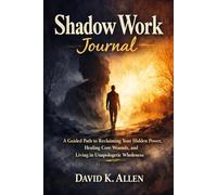 Shadow Work Journal: A Guided Path to Reclaiming Your Hidden Power, Healing Core Wounds, and Living in Unapologetic Wholeness