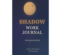 SHADOW WORK JOURNAL: An Introduction to Discovering and Healing Your Unconscious Self