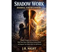Shadow Work Journal for Beginners: Simple Prompts and Exercises to Heal Your Inner Child, Release Emotional Blocks, and Integrate Your Hidden Self for True Self-Discovery.