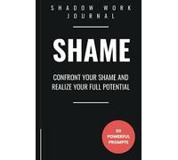 Shadow Work Journal for Healing the Shame Within: 50 Transformative Shadow Work Prompts to Confront Your Shame and Realize Your Full Potential