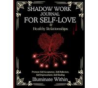 Shadow Work Journal for Self Love and Healthy Relationships-Illuminate Within:Promote Self-Acceptance, Self-Reflection, Self-Improvement, Self- ... Workbook to Uncover Your Authentic Self