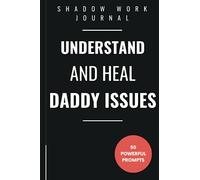 Shadow Work Journal to Understand and Heal Your Daddy Issues: 50 Powerful Shadow Work Prompts to Dive Deep Into the Core of Your Relationship With ... Explore the Impact it Has Had on Your Life