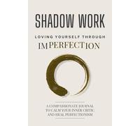 Shadow Work: Loving Yourself Through Imperfection: A Compassionate Journal to Calm Your Inner Critic and Heal Perfectionism. (Illustrated)