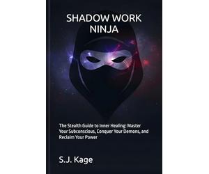 SHADOW WORK NINJA: The Stealth Guide to Inner Healing: Master Your Subconscious, Conquer Your Demons, and Reclaim Your Power