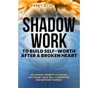 Shadow Work to Build Self-Worth After a Broken Heart: 40 Journal Prompts to Release Self-Doubt, Build Self Compassion and Empower Yourself (Shadow Work Journal Books)