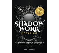 Shadow Work Unveiled: A transformative workbook journal with knowledge for uncover, heal and transform your True Self